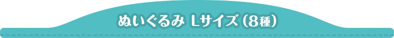 ぬいぐるみ Lサイズ(8種)